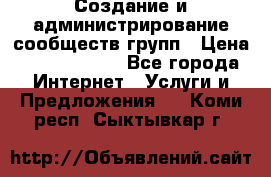 Создание и администрирование сообществ/групп › Цена ­ 5000-10000 - Все города Интернет » Услуги и Предложения   . Коми респ.,Сыктывкар г.